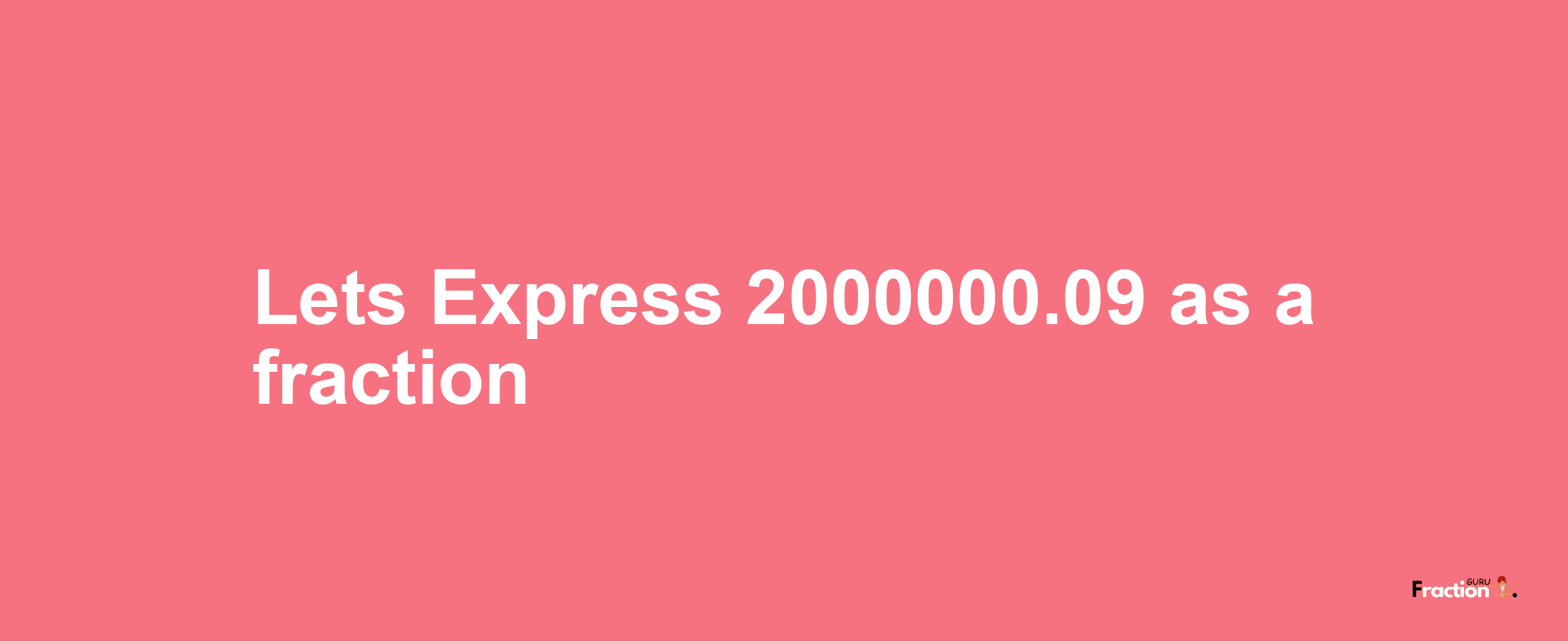 Lets Express 2000000.09 as afraction